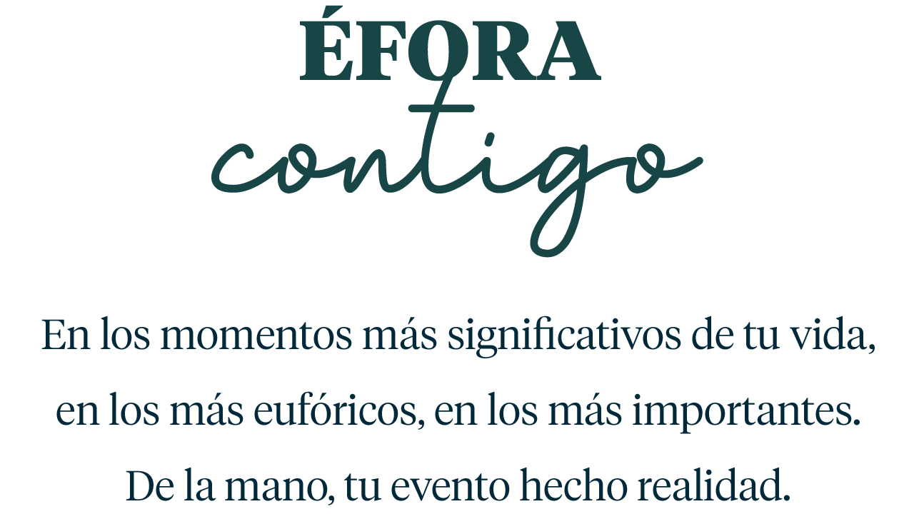 Éfora contigo, en los momentos más significativos de tu vida, en los más eufóricos, en los más importantes. De la mano, tu evento hecho realidad.